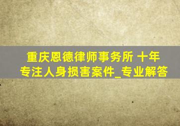 重庆恩德律师事务所 十年专注人身损害案件_专业解答